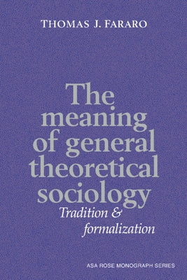 The Meaning of General Theoretical Sociology: Tradition and Formalization by Fararo, Thomas J.
