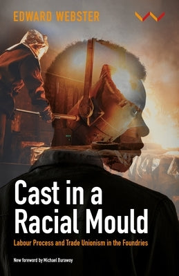 Cast in a Racial Mould: Labour Process and Trade Unionism in the Foundries by Webster, Edward