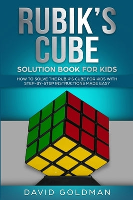 Rubiks Cube Solution Book For Kids: How to Solve the Rubik's Cube for Kids with Step-By-Step Instructions Made Easy (Color) by Goldman, David