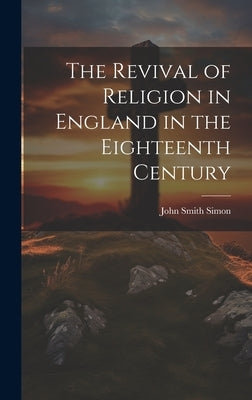The Revival of Religion in England in the Eighteenth Century by Simon, John Smith