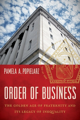 Order of Business: The Golden Age of Fraternity and Its Legacy of Inequality by Popielarz, Pamela A.