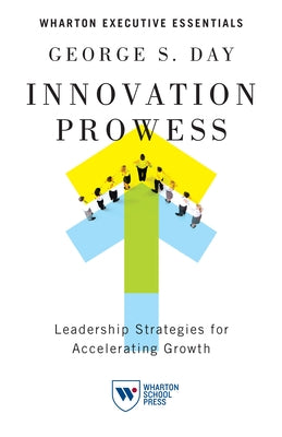 Innovation Prowess: Leadership Strategies for Accelerating Growth by Day, George S.