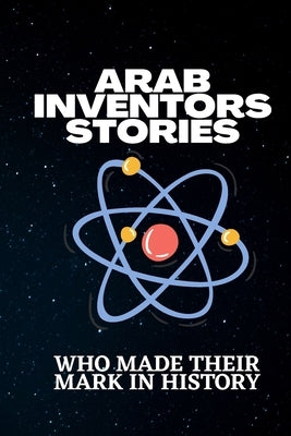 Arab inventors stories: Arab inventors stories who made their mark in history by Nak, Abdou