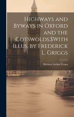 Highways and Byways in Oxford and the Cotswolds.$With Illus. by Frederick L. Griggs by Evans, Herbert Arthur 1846-