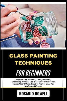 Glass Painting Techniques for Beginners: Step-By-Step Methods, Tools, Materials, Enameling, Outliner Use, Decorative Finishes For Home D?cor Gifting, by Howell, Rosario