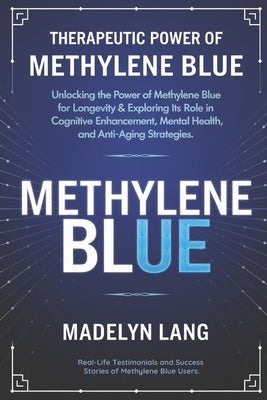 Therapeutic Power Of Methylene Blue: Unlocking the Power of Methylene Blue for Longevity & Exploring its Role in Cognitive Enhancement, Mental Health, by Lang, Madelyn