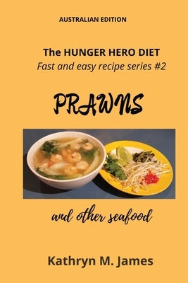 The HUNGER HERO DIET - Fast and easy recipe series #2: PRAWNS and other seafood by James, Kathryn M.