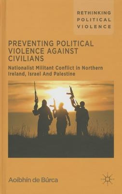 Preventing Political Violence Against Civilians: Nationalist Militant Conflict in Northern Ireland, Israel and Palestine by Loparo, Kenneth A.