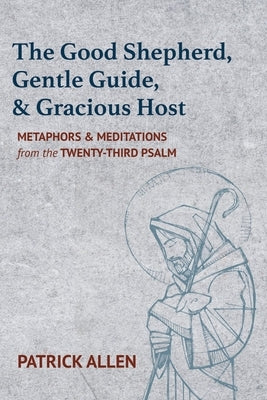 The Good Shepherd, Gentle Guide, and Gracious Host: Metaphors and Meditations from the Twenty-Third Psalm by Allen, Patrick