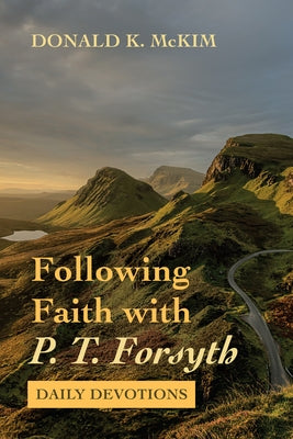 Following Faith with P. T. Forsyth: Daily Devotions by McKim, Donald K.
