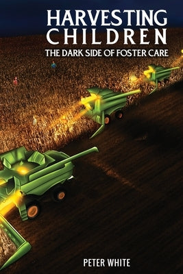 Harvesting Children: The Dark Side of Foster Care by White, Peter