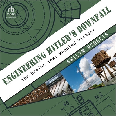 Engineering Hitler's Downfall: The Brains That Enabled Victory by Roberts, Gwilym