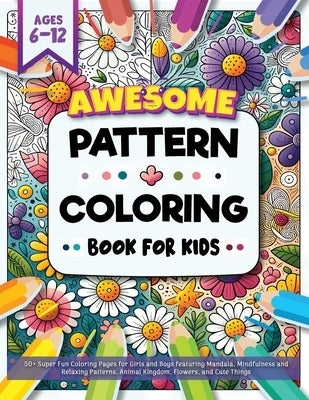 Awesome Pattern Coloring Book for Kids Ages 6-12: 50+ Super Fun Coloring Pages for Girls and Boys featuring Mandala, Mindfulness and Relaxing Patterns by Trace, Jennifer L.