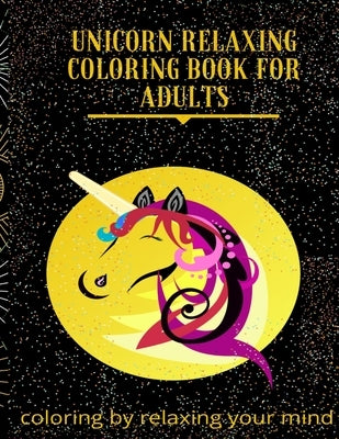 Unicorn Relaxing Coloring Book For Adults: coloring by relaxing your mind Adult Coloring Book with Beautiful Unicorn Designs (Unicorns Coloring Books) by Ever, For