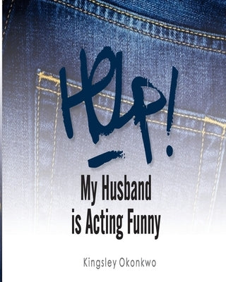 Help! My Husband is Acting Funny by Okonkwo, Kingsley