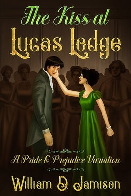 The Kiss at Lucas Lodge: A Pride & Prejudice Variation by Jamison, William D.