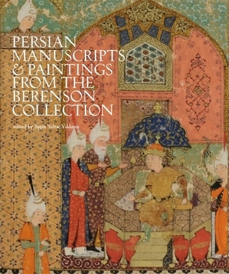 The Bernard and Mary Berenson Collection of Persian Manuscripts and Paintings at I Tatti by Yoltar-Yıldırım, Ayş