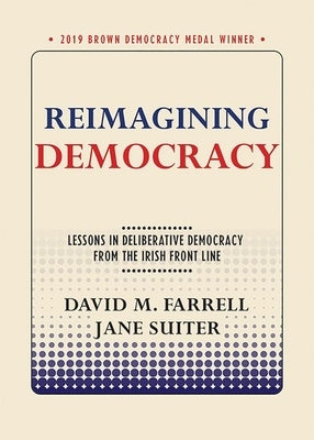 Reimagining Democracy: Lessons in Deliberative Democracy from the Irish Front Line by Farrell, David M.