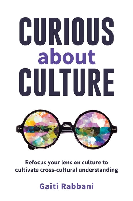 Curious about Culture: Refocus Your Lens on Culture to Cultivate Cross Cultural Understanding by Rabbani, Gaiti