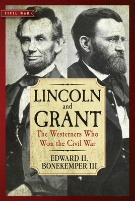 Lincoln and Grant: The Westerners Who Won the Civil War by Bonekemper, Edward H.