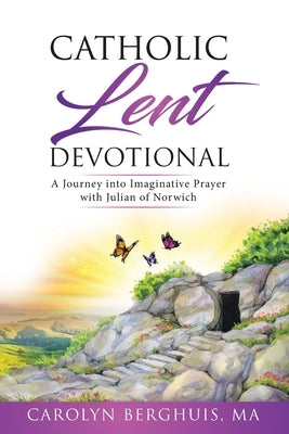 Catholic Lent Devotional: A Journey into Imaginative Prayer with Julian of Norwich by Berghuis, Carolyn