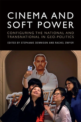 Cinema and Soft Power: Configuring the National and Transnational in Geo-Politics by Dennison, Stephanie