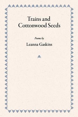 Trains and Cottonwood Seeds: Poems by Gaskins, Leanna