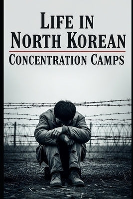 Life in North Korea's Concentration Camps by Benitez Bery, Floren