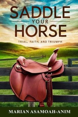 Saddle Your Horse: Trial, Faith, and Triumph by Asamoah-Anim, Marian