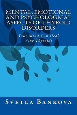 Mental, Emotional and Psychological Aspects of Thyroid Disorders: Your Mind Can Heal your Thyroid! by Bankova, Svetla