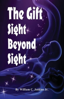 The Gift - Sight Beyond Sight: In Sight Beyond Sight one discovers how raising our level of awareness brings us into the realm of connecting with cons by Jenkins, William