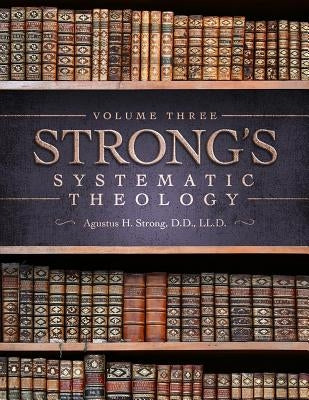 Systematic Theology: Volume 3: The Doctrine of Salvation by Strong, Augustus Hopkins