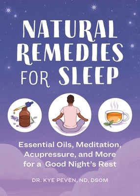 Natural Remedies for Sleep: Essential Oils, Meditation, Acupressure, and More for a Good Night's Rest by Peven, Kye