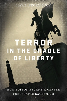 Terror in the Cradle of Liberty: How Boston Became a Center for Islamic Extremism by Feoktistov, Ilya