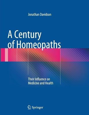 A Century of Homeopaths: Their Influence on Medicine and Health by Davidson, Jonathan