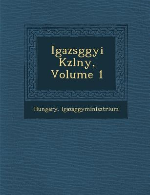 Igazs�g�gyi K�zl�ny, Volume 1 by Igazs�g�gyminiszt�r