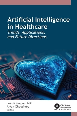Artificial Intelligence in Healthcare: Trends, Applications, and Future Directions by Gupta, Sakshi