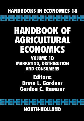 Handbook of Agricultural Economics: Marketing, Distribution, and Consumers Volume 1b by Gardner, Bruce L.