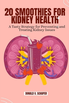 20 Smoothies For Kidney Health: A Tasty Strategy for Preventing and Treating Kidney Issues by Schaper, Donald V.