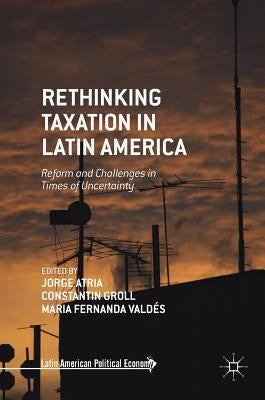 Rethinking Taxation in Latin America: Reform and Challenges in Times of Uncertainty by Atria, Jorge