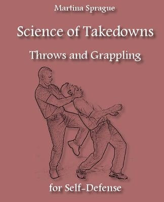 Science of Takedowns, Throws, and Grappling for Self-Defense by Sprague, Martina