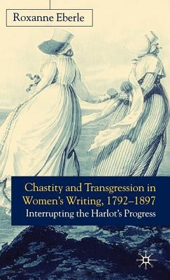 Chastity and Transgression in Women's Writing, 1792-1897: Interrupting the Harlot's Progress by Eberle, R.