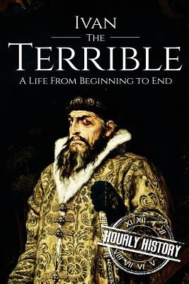 Ivan the Terrible: A Life From Beginning to End by History, Hourly
