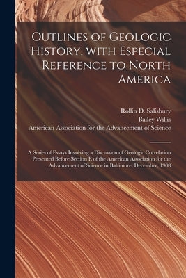 Outlines of Geologic History, With Especial Reference to North America; a Series of Essays Involving a Discussion of Geologic Correlation Presented Be by Salisbury, Rollin D. 1859-1922