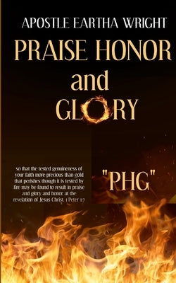 Praise Honor and Glory: "Phg" by Wright, Apostle Eartha