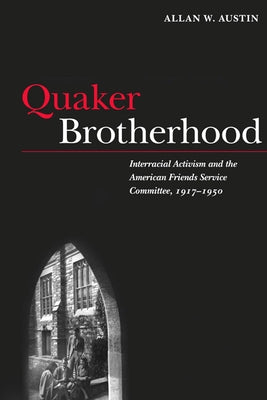 Quaker Brotherhood: Interracial Activism and the American Friends Service Committee, 1917-1950 by Austin, Allan W.