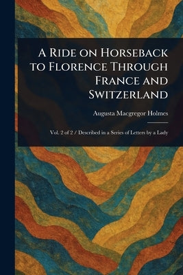 A Ride on Horseback to Florence Through France and Switzerland by Holmes, Augusta MacGregor