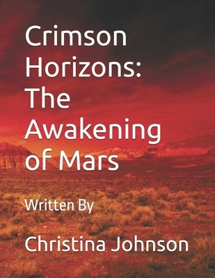 Crimson Horizons: The Awakening of Mars: A Thrilling Journey Through the Red Planet's Past, Present, and Future by Johnson, Christina