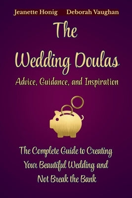 The Wedding Doulas: The Complete Guide to Creating Your Beautiful Wedding and Not Break the Bank by Honig, Jeanette