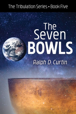 The Seven Bowls: The Tribulation Series Book Five by Curtin, Ralph D.